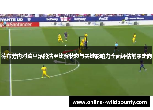 德布劳内对阵里昂的法甲比赛状态与关键影响力全面评估前景走向 德布劳内对阵里昂的法甲比赛状态与关键影响力全面评估前景走向