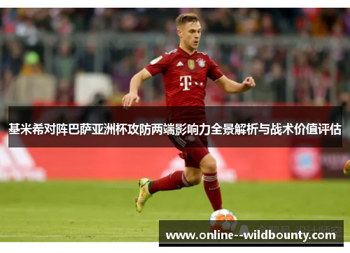 基米希对阵巴萨亚洲杯攻防两端影响力全景解析与战术价值评估 基米希对阵巴萨亚洲杯攻防两端影响力全景解析与战术价值评估