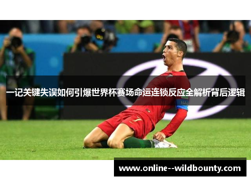 一记关键失误如何引爆世界杯赛场命运连锁反应全解析背后逻辑 一记关键失误如何引爆世界杯赛场命运连锁反应全解析背后逻辑