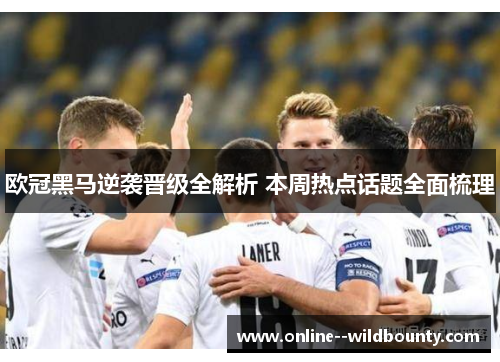 欧冠黑马逆袭晋级全解析 本周热点话题全面梳理