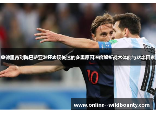 莫德里奇对阵巴萨亚洲杯表现低迷的多重原因深度解析战术体能与状态因素 莫德里奇对阵巴萨亚洲杯表现低迷的多重原因深度解析战术体能与状态因素