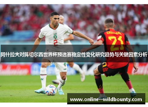 阿什拉夫对阵切尔西世界杯预选赛稳定性变化研究趋势与关键因素分析 阿什拉夫对阵切尔西世界杯预选赛稳定性变化研究趋势与关键因素分析