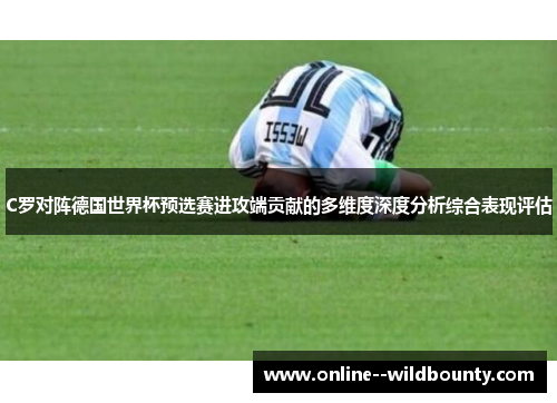 C罗对阵德国世界杯预选赛进攻端贡献的多维度深度分析综合表现评估