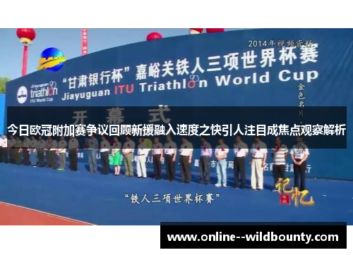 今日欧冠附加赛争议回顾新援融入速度之快引人注目成焦点观察解析 今日欧冠附加赛争议回顾新援融入速度之快引人注目成焦点观察解析