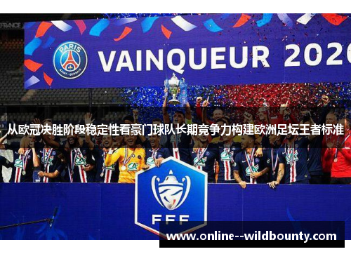 从欧冠决胜阶段稳定性看豪门球队长期竞争力构建欧洲足坛王者标准 从欧冠决胜阶段稳定性看豪门球队长期竞争力构建欧洲足坛王者标准