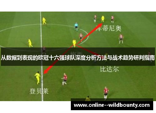 从数据到表现的欧冠十六强球队深度分析方法与战术趋势研判指南 从数据到表现的欧冠十六强球队深度分析方法与战术趋势研判指南