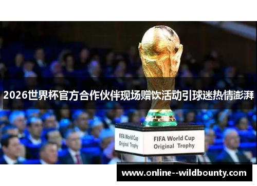 2026世界杯官方合作伙伴现场赠饮活动引球迷热情澎湃