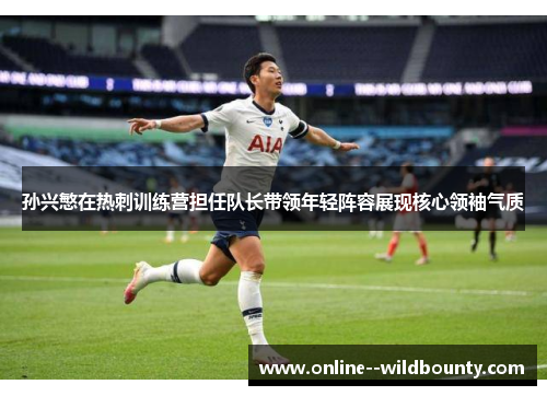 孙兴慜在热刺训练营担任队长带领年轻阵容展现核心领袖气质 孙兴慜在热刺训练营担任队长带领年轻阵容展现核心领袖气质