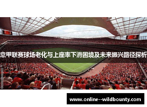 意甲联赛球场老化与上座率下滑困境及未来振兴路径探析