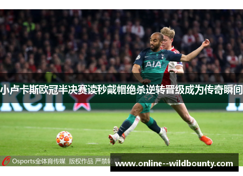 小卢卡斯欧冠半决赛读秒戴帽绝杀逆转晋级成为传奇瞬间