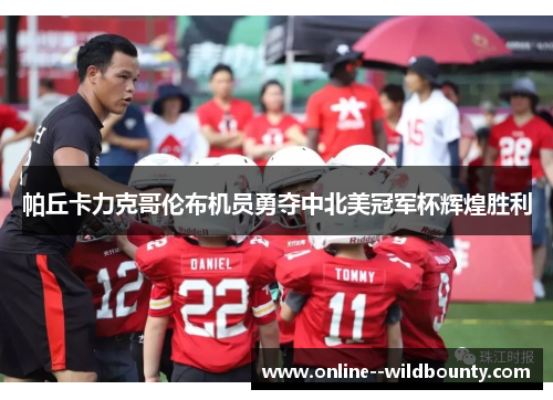 帕丘卡力克哥伦布机员勇夺中北美冠军杯辉煌胜利