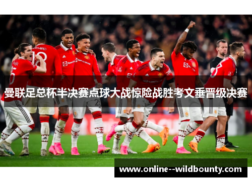 曼联足总杯半决赛点球大战惊险战胜考文垂晋级决赛