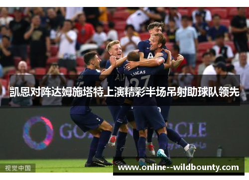 凯恩对阵达姆施塔特上演精彩半场吊射助球队领先