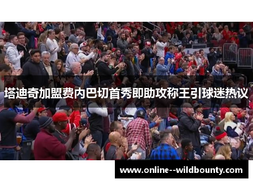 塔迪奇加盟费内巴切首秀即助攻称王引球迷热议