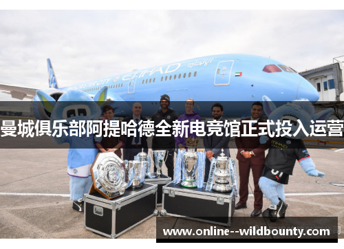 曼城俱乐部阿提哈德全新电竞馆正式投入运营 曼城俱乐部阿提哈德全新电竞馆正式投入运营