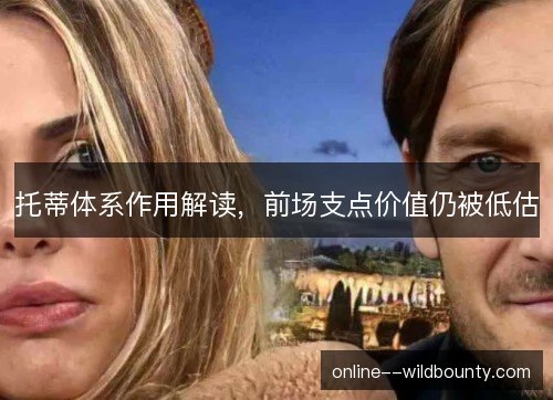 托蒂体系作用解读，前场支点价值仍被低估